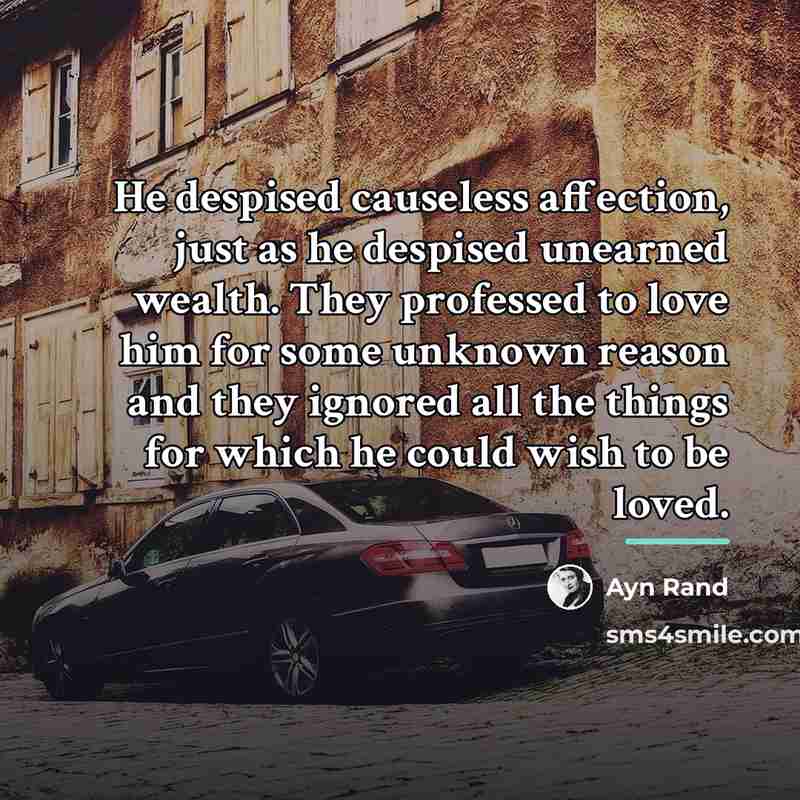 “He despised causeless affection, just as he despised unearned wealth.…” quote by Ayn Rand