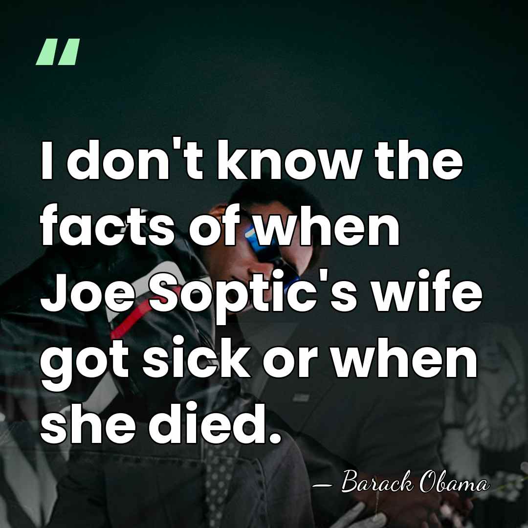 I don't know the facts of when Joe Soptic's wife got sick&hellip; - Barack Obama