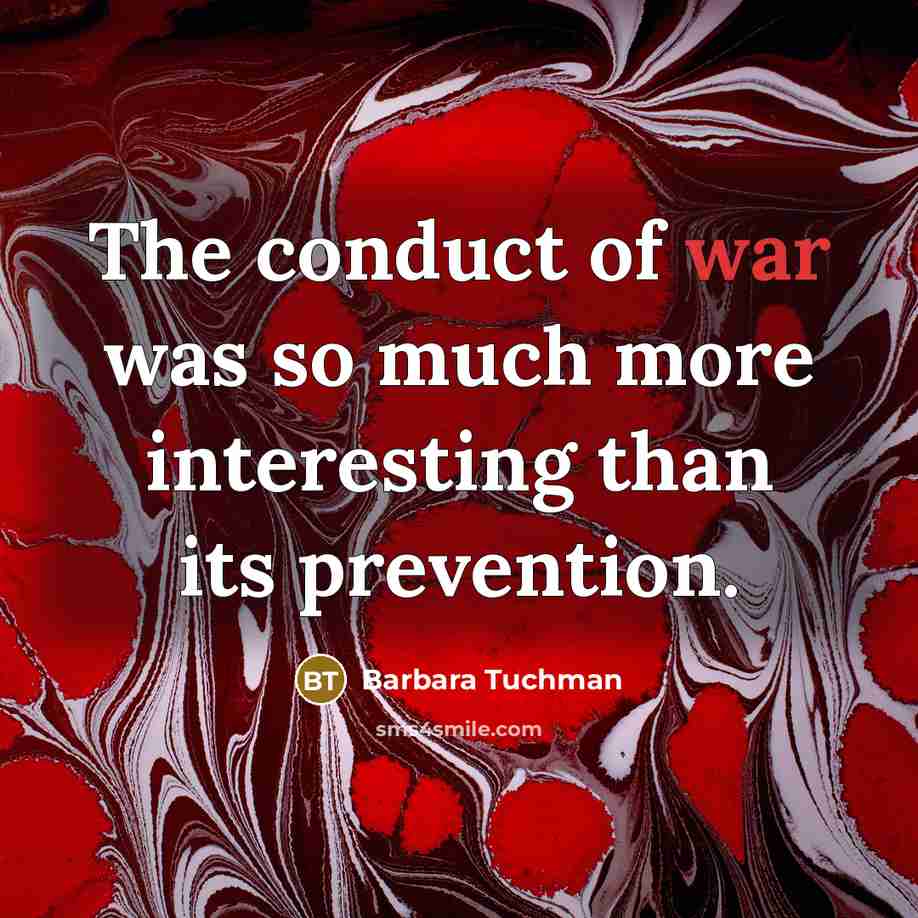 “The conduct of war was so much more interesting than…” quote by Barbara Tuchman
