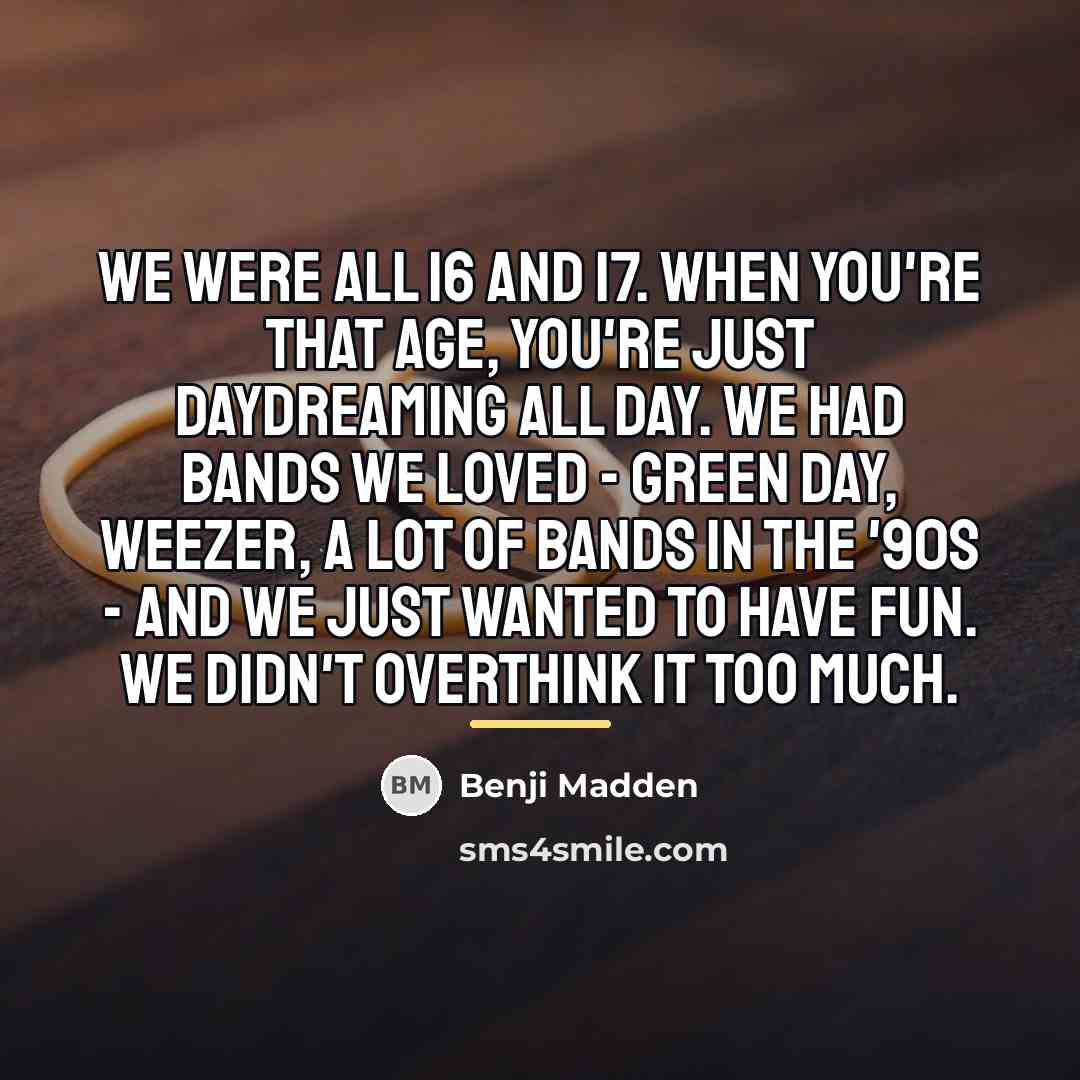 “We were all 16 and 17. When you're that age,…” quote by Benji Madden