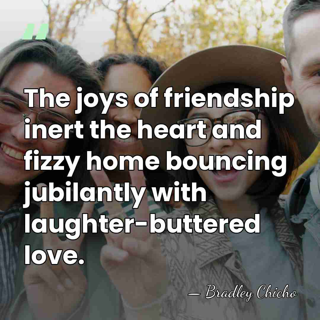 The joys of friendship inert the heart and fizzy home bouncing jubilantly&hellip; - Bradley Chicho
