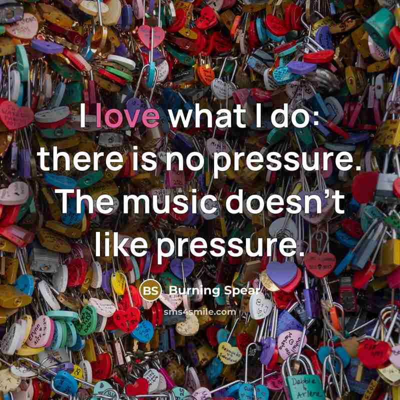 “I love what I do: there is no pressure. The…” quote by Burning Spear