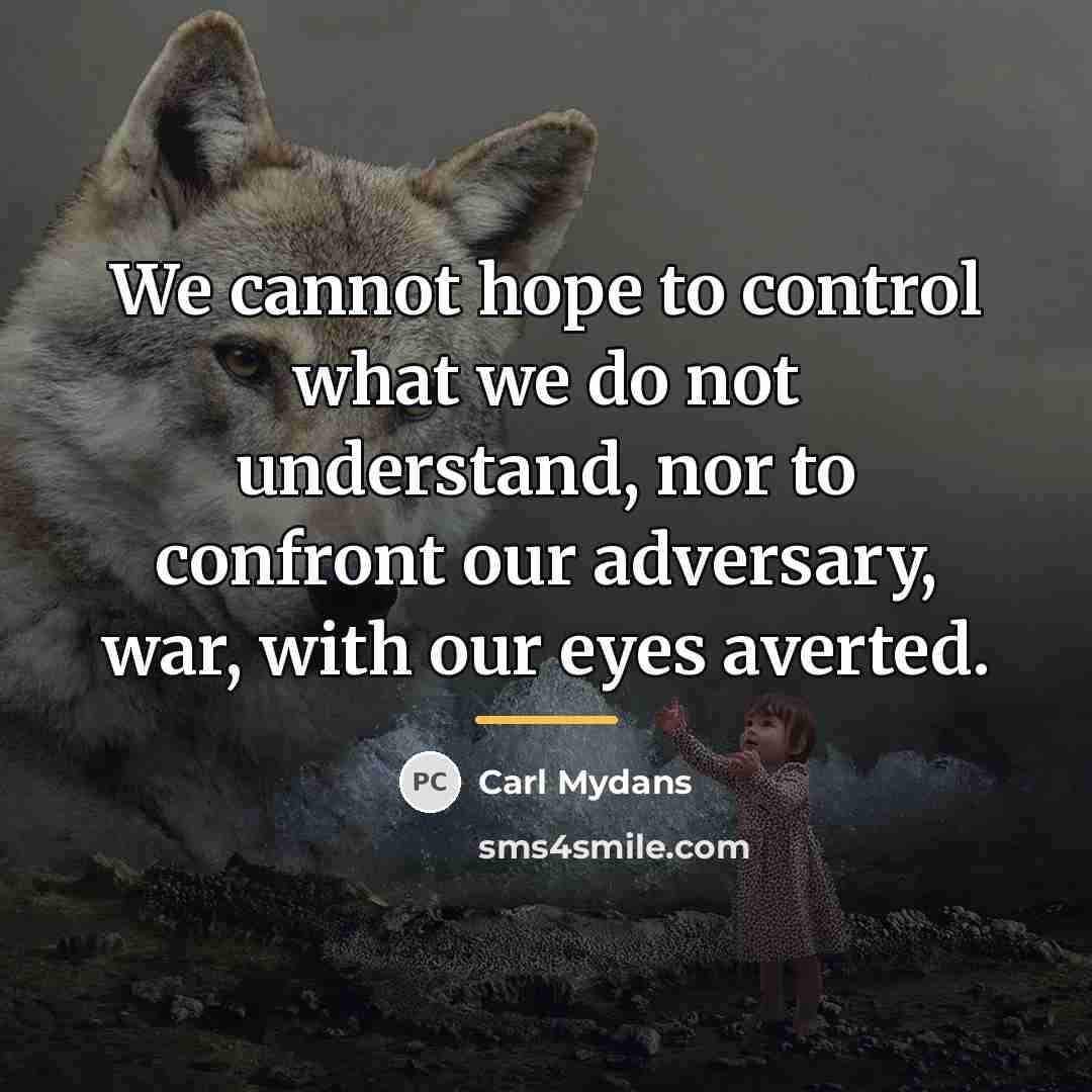 “We cannot hope to control what we do not understand,…” quote by Carl Mydans