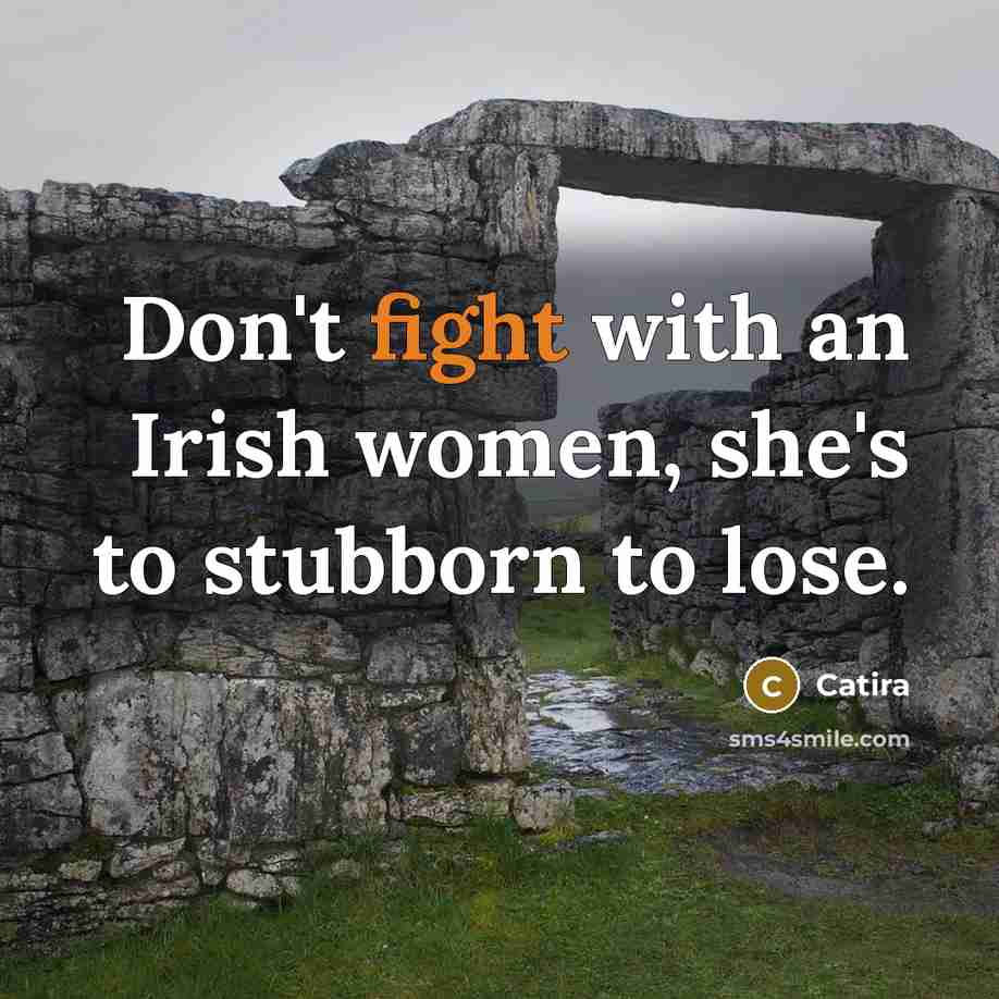 “Don't fight with an Irish women, she's to stubborn to lose.” quote by Catira