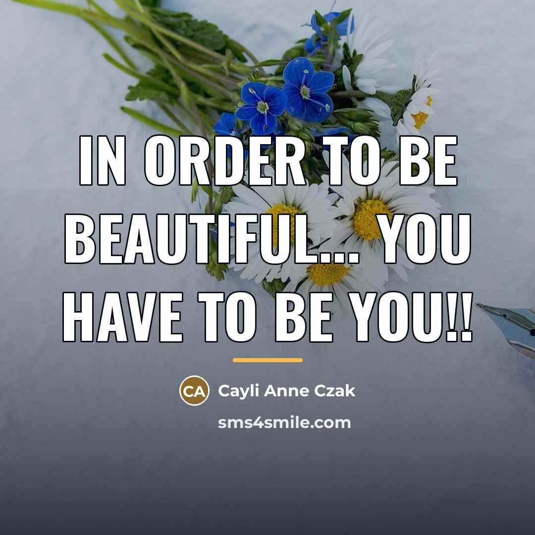 “In Order To Be Beautiful... You Have To Be You!!…” quote by Cayli Anne Czak