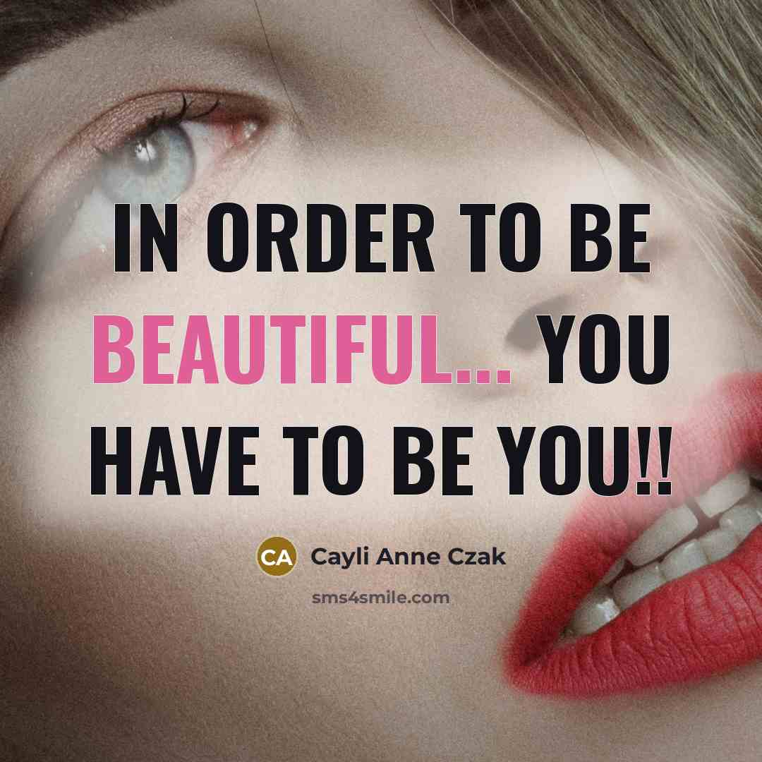 “In Order To Be Beautiful... You Have To Be You!!” quote by Cayli Anne Czak