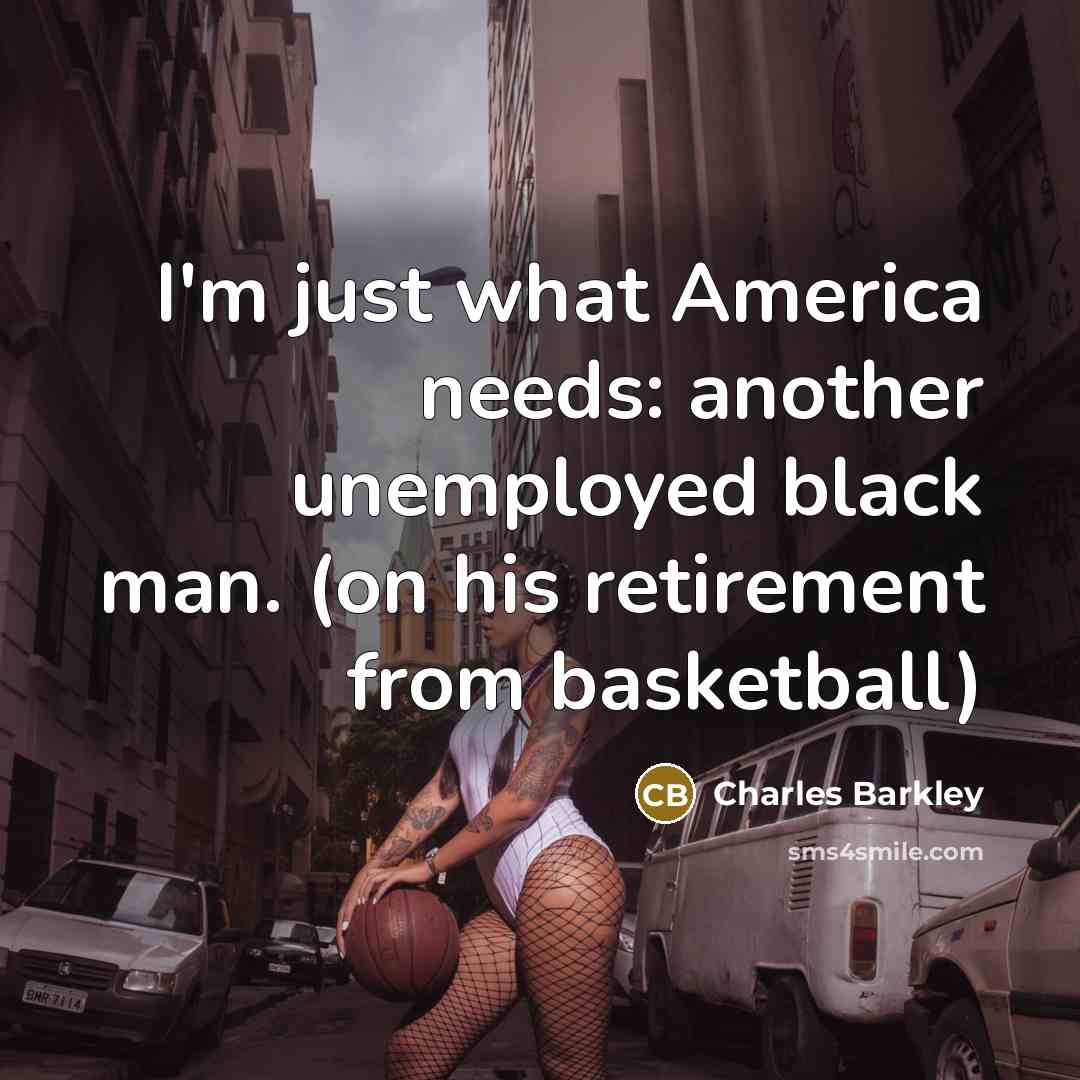 “I'm just what America needs: another unemployed black man. (on…” quote by Charles Barkley