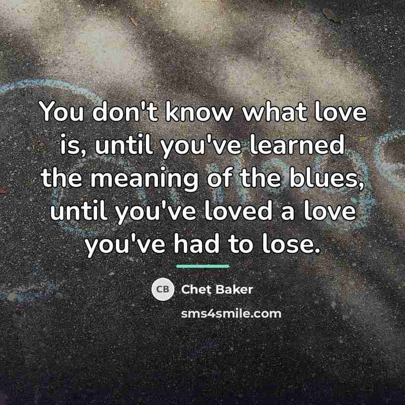 “You don't know what love is, until you've learned the…” quote by Chet Baker