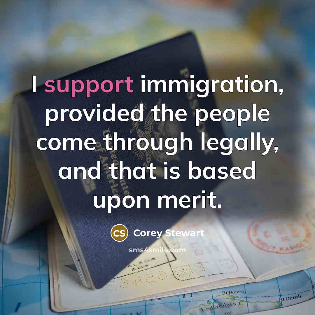 “I support immigration, provided the people come through legally, and…” quote by Corey Stewart