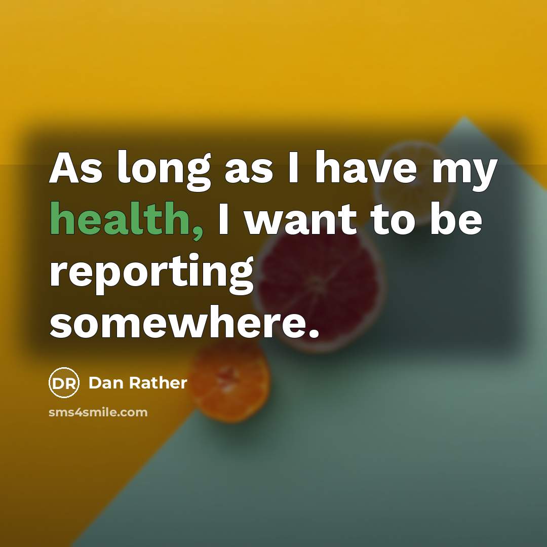 “As long as I have my health, I want to…” quote by Dan Rather