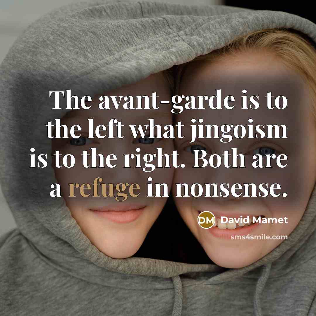 “The avant-garde is to the left what jingoism is to the right. Both are a refuge in nonsense.” quote by David Mamet