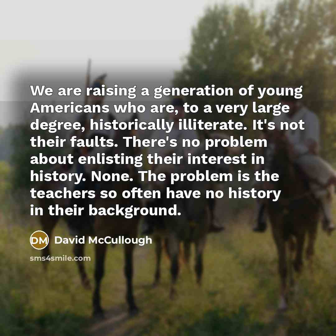 “We are raising a generation of young Americans who are,…” quote by David McCullough