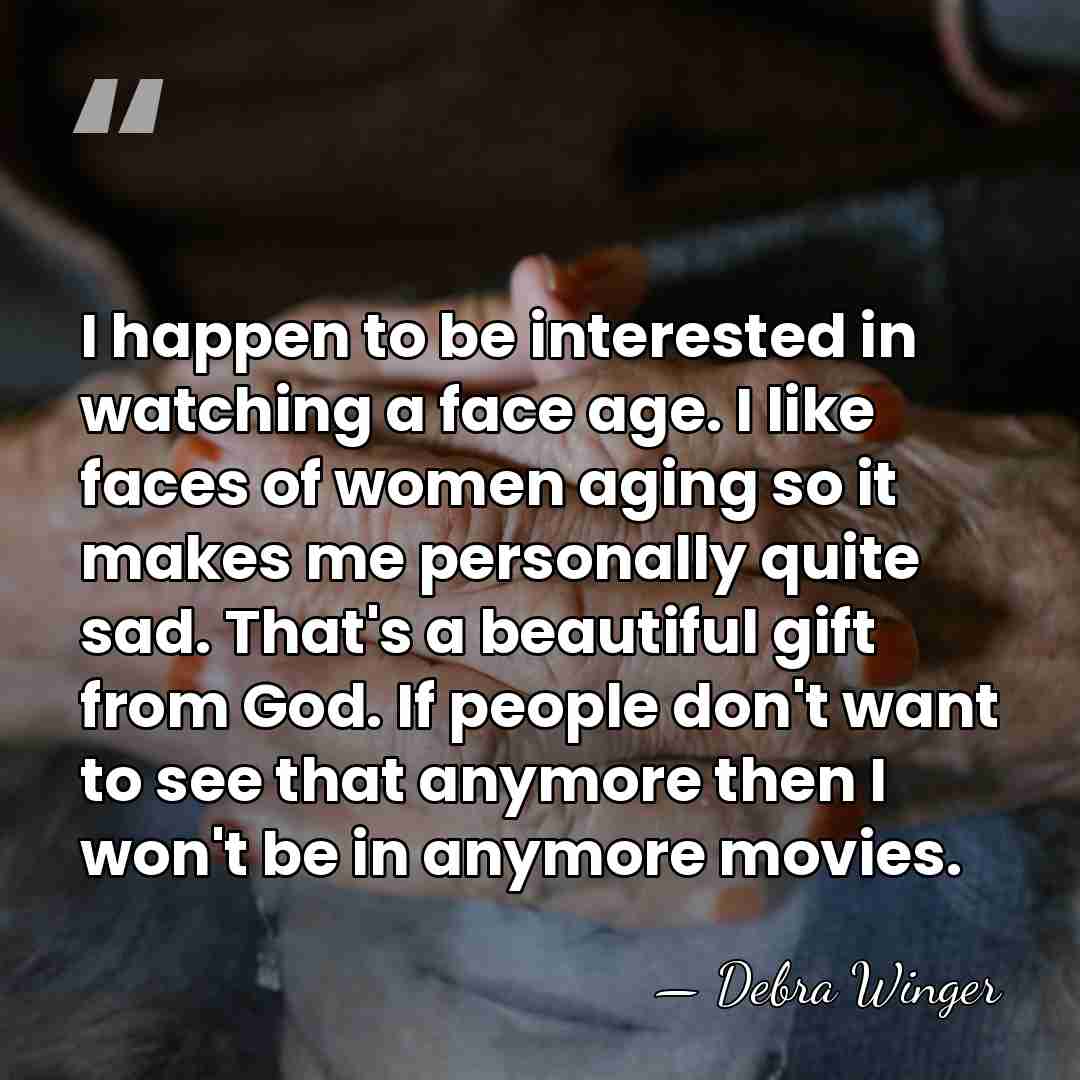 I happen to be interested in watching a face age. I like&hellip; - Debra Winger