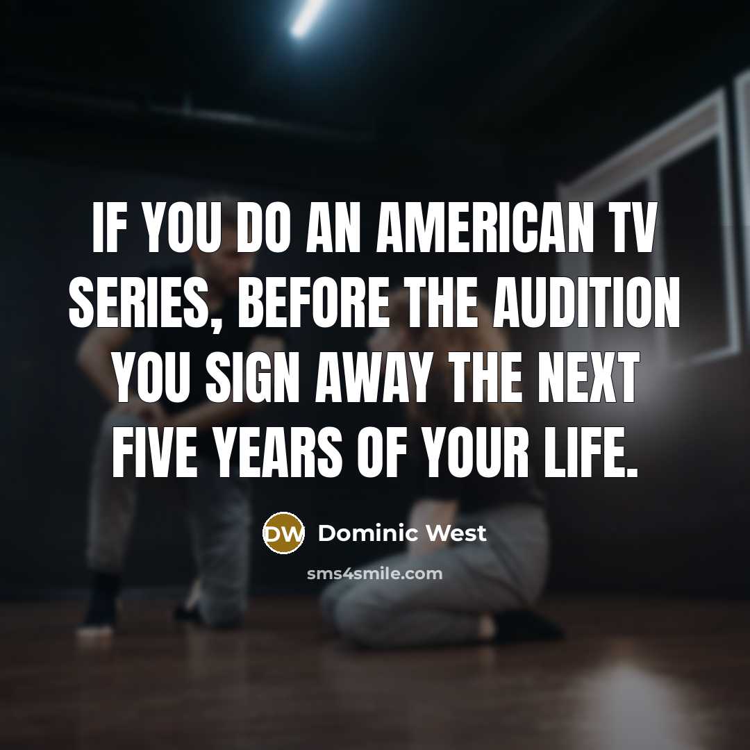 “If you do an American TV series, before the audition you sign away the next five years of your life.” quote by Dominic West