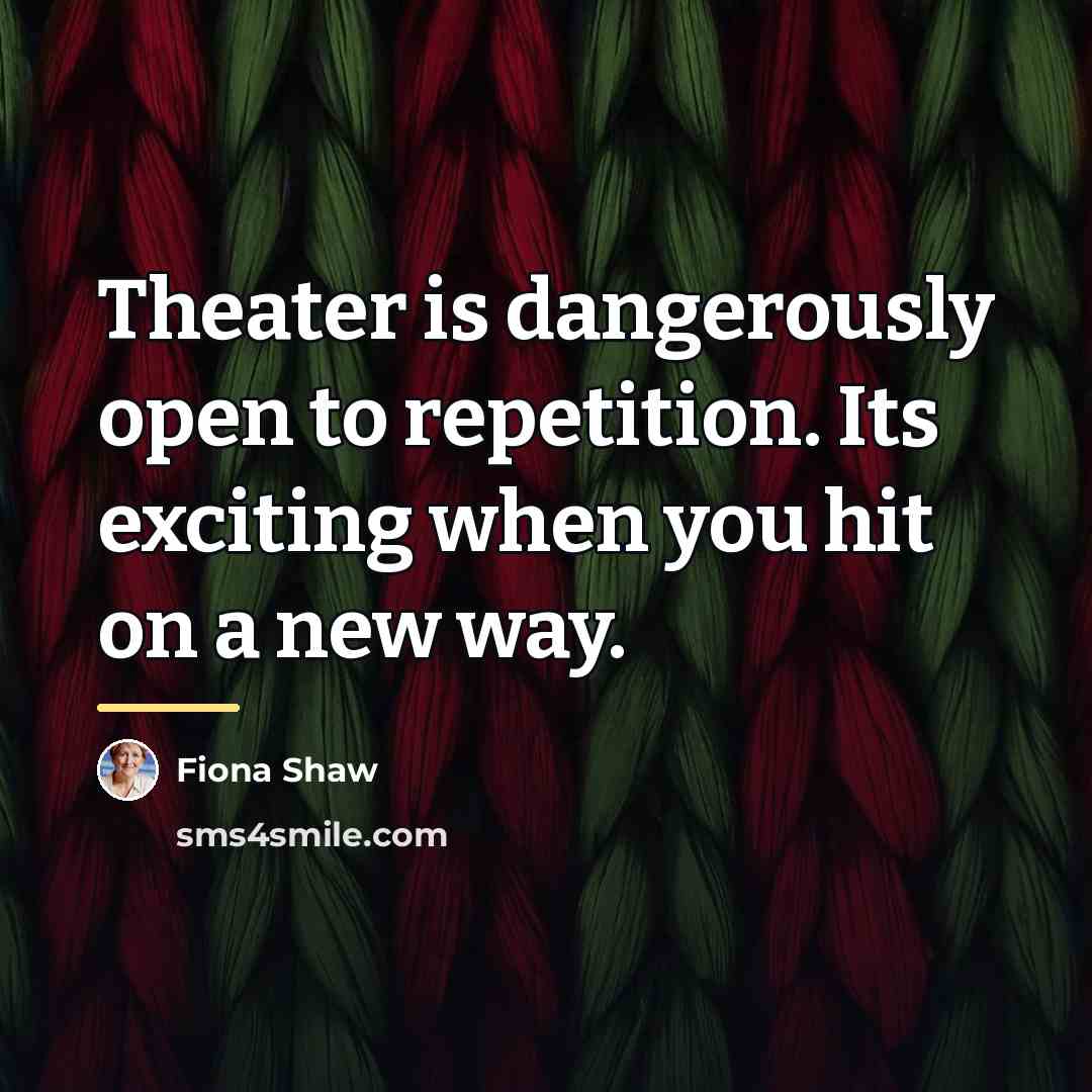 “Theater is dangerously open to repetition. Its exciting when you…” quote by Fiona Shaw