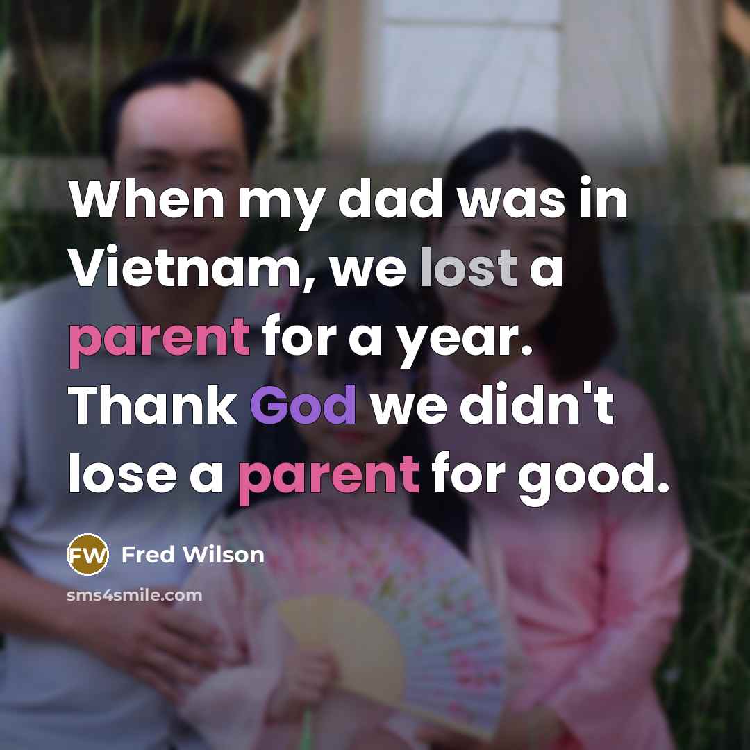 “When my dad was in Vietnam, we lost a parent for a year. Thank God we didn't lose a parent for good.” quote by Fred Wilson