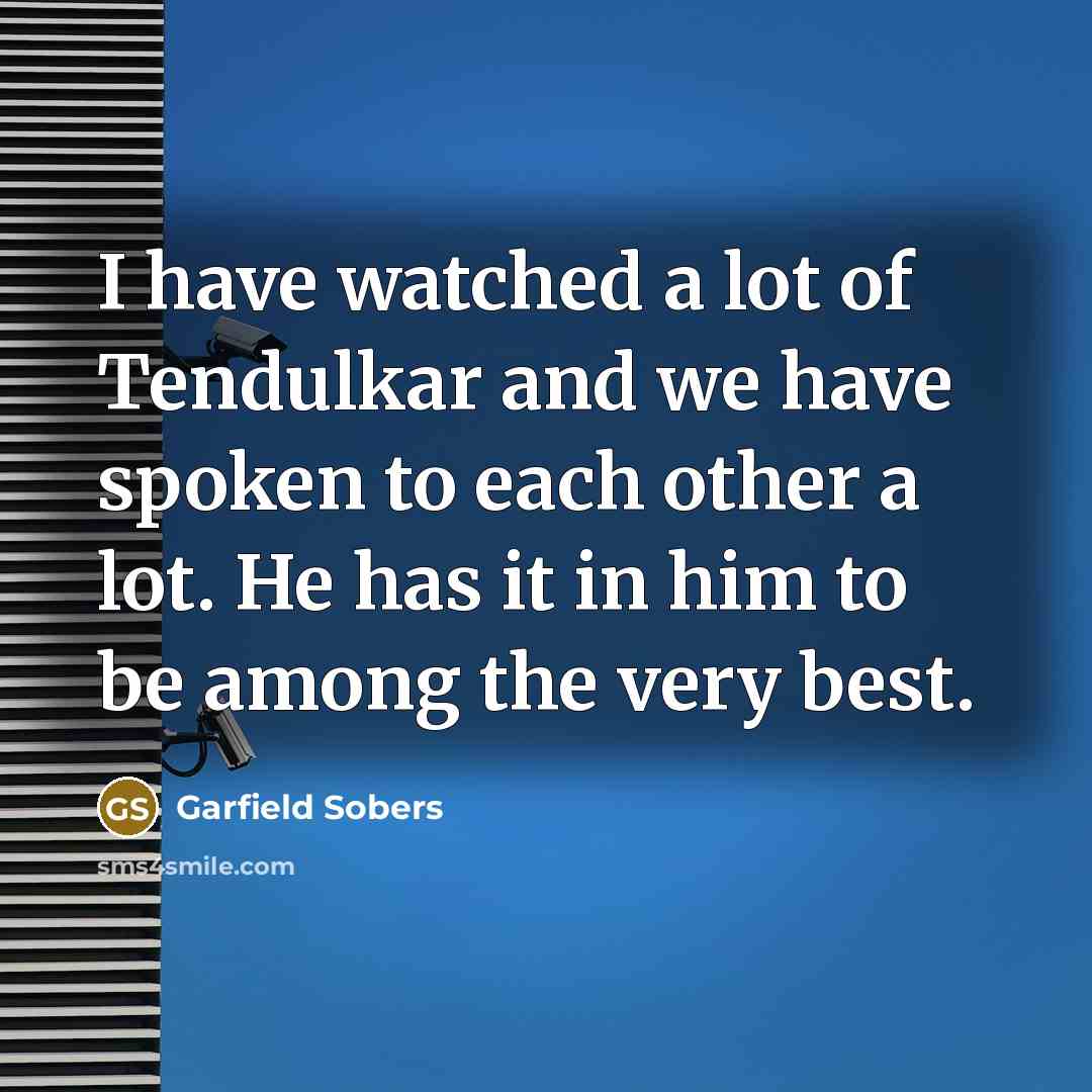 “I have watched a lot of Tendulkar and we have…” quote by Garfield Sobers