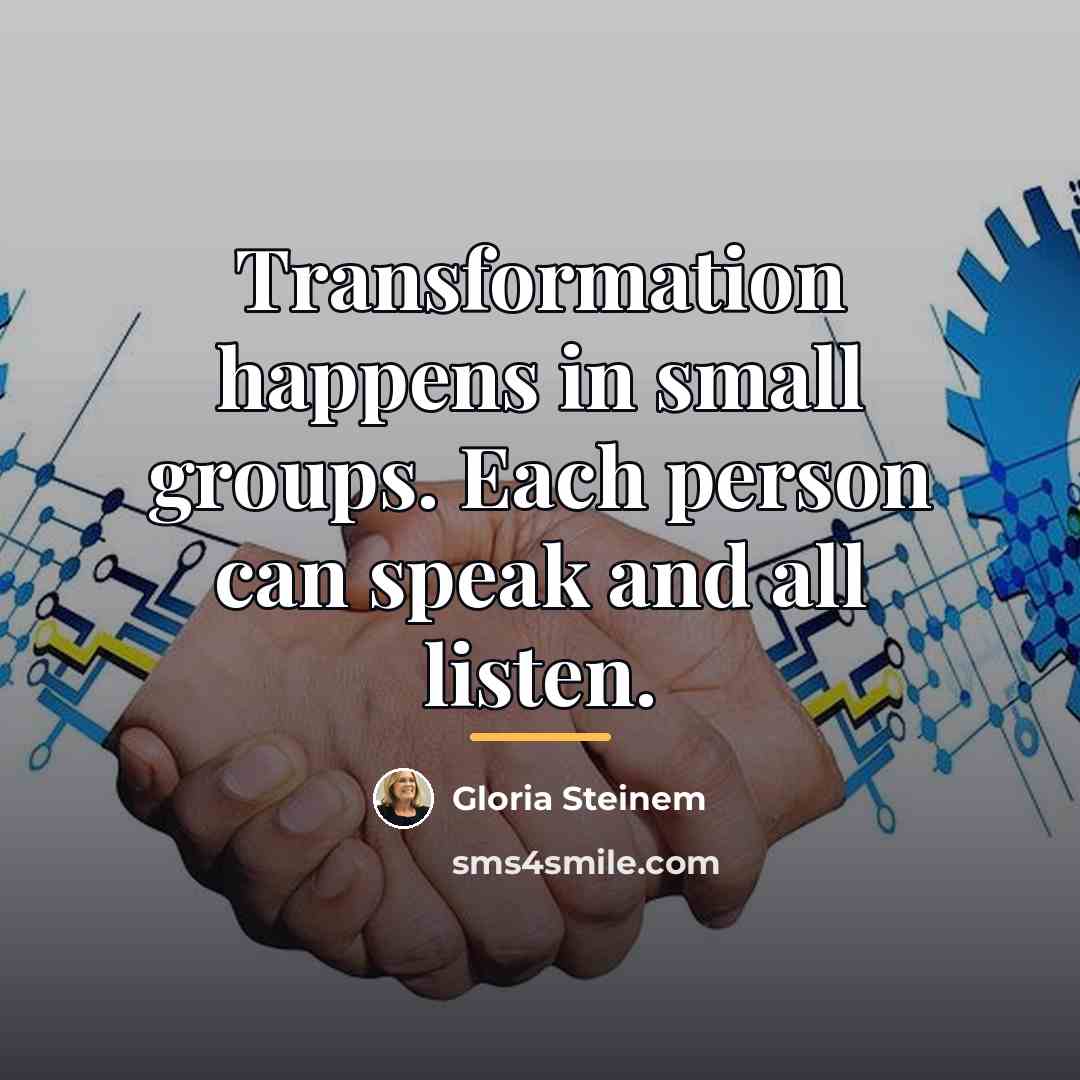 “Transformation happens in small groups. Each person can speak and…” quote by Gloria Steinem