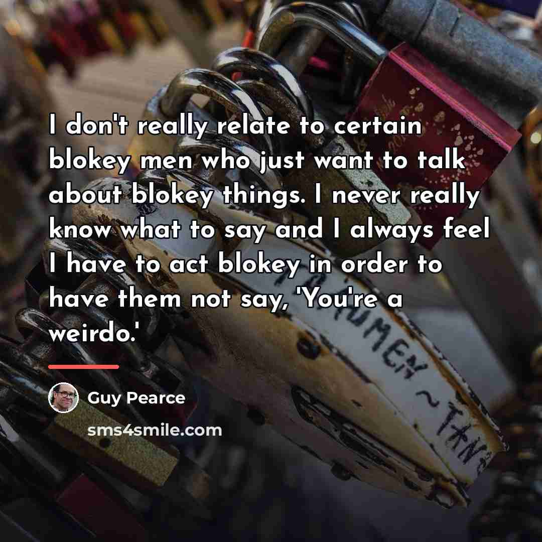 “I don't really relate to certain blokey men who just…” quote by Guy Pearce