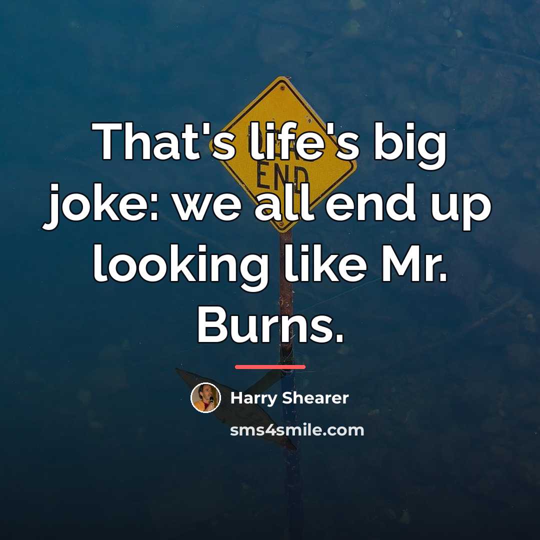 “That's life's big joke: we all end up looking like…” quote by Harry Shearer