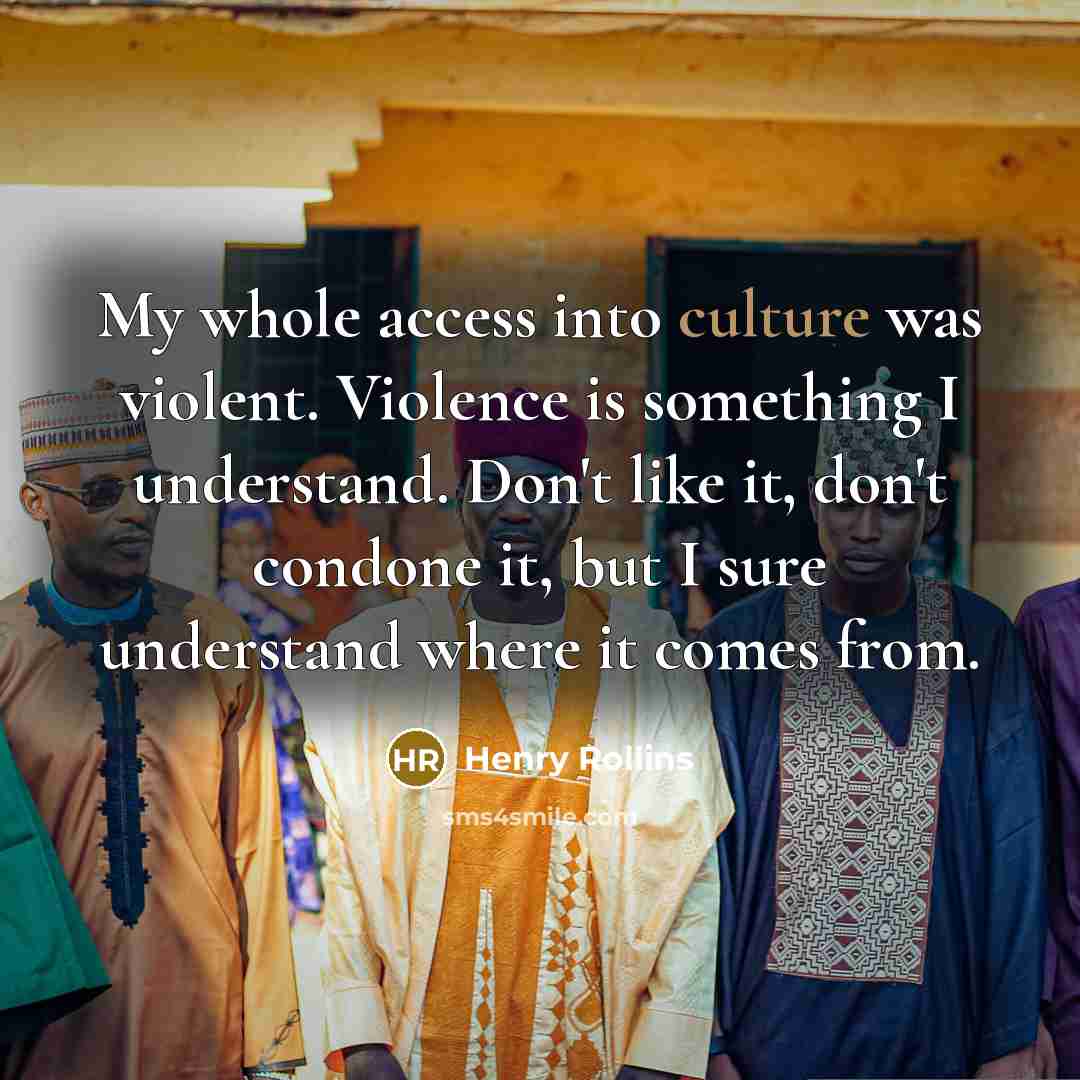 “My whole access into culture was violent. Violence is something…” quote by Henry Rollins