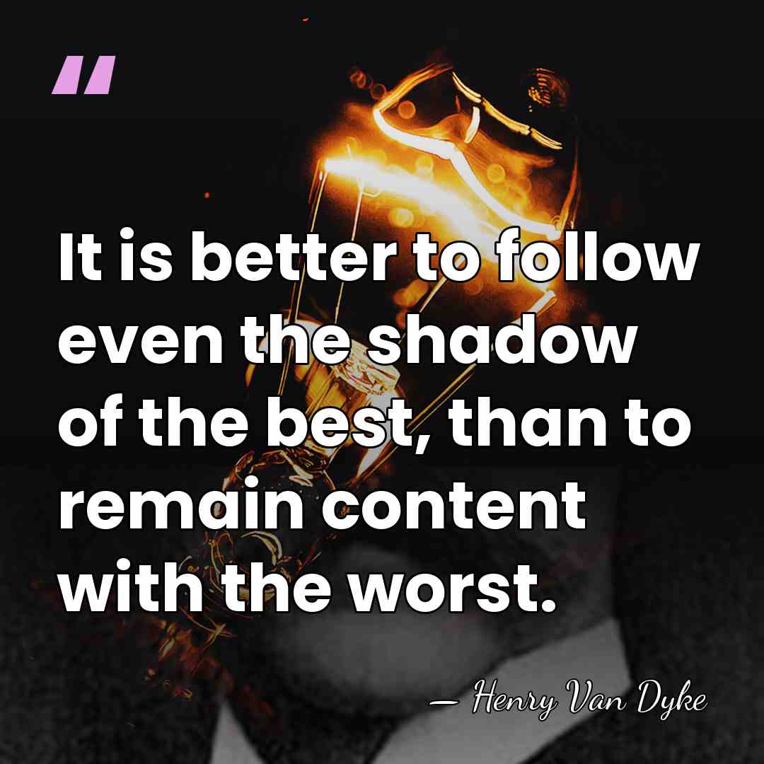 It is better to follow even the shadow of the best, than&hellip; - Henry Van Dyke