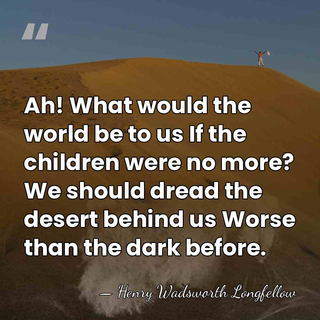 Ah! What would the world be to us If the children were&hellip; - Henry Wadsworth Longfellow