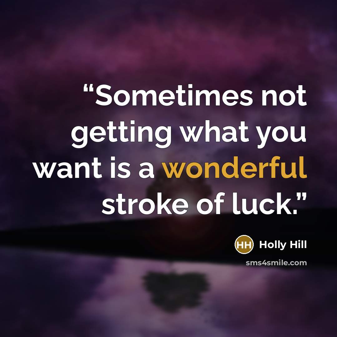 “Sometimes not getting what you want is a wonderful stroke of luck.” quote by Holly Hill