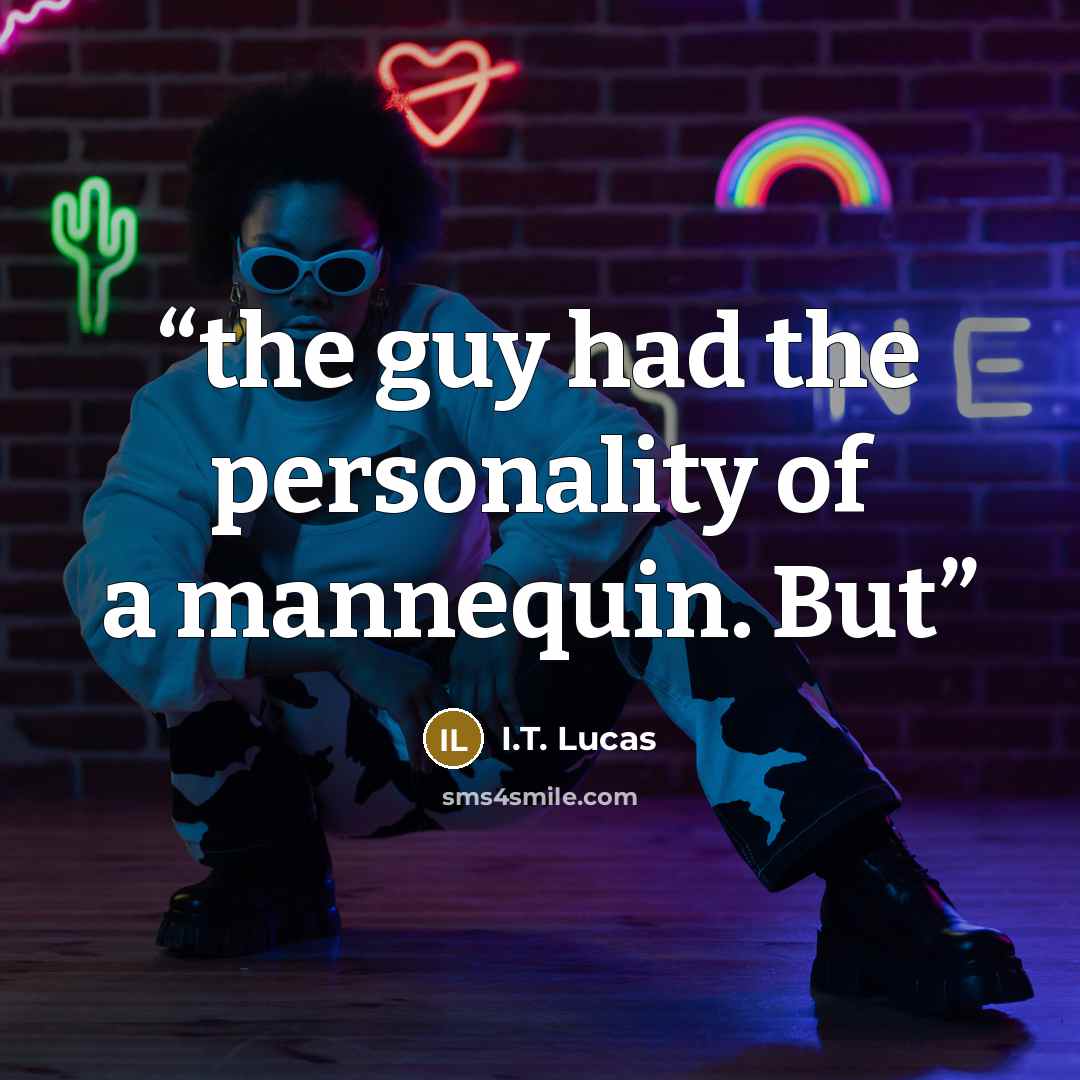 “the guy had the personality of a mannequin. But” quote by I.T. Lucas