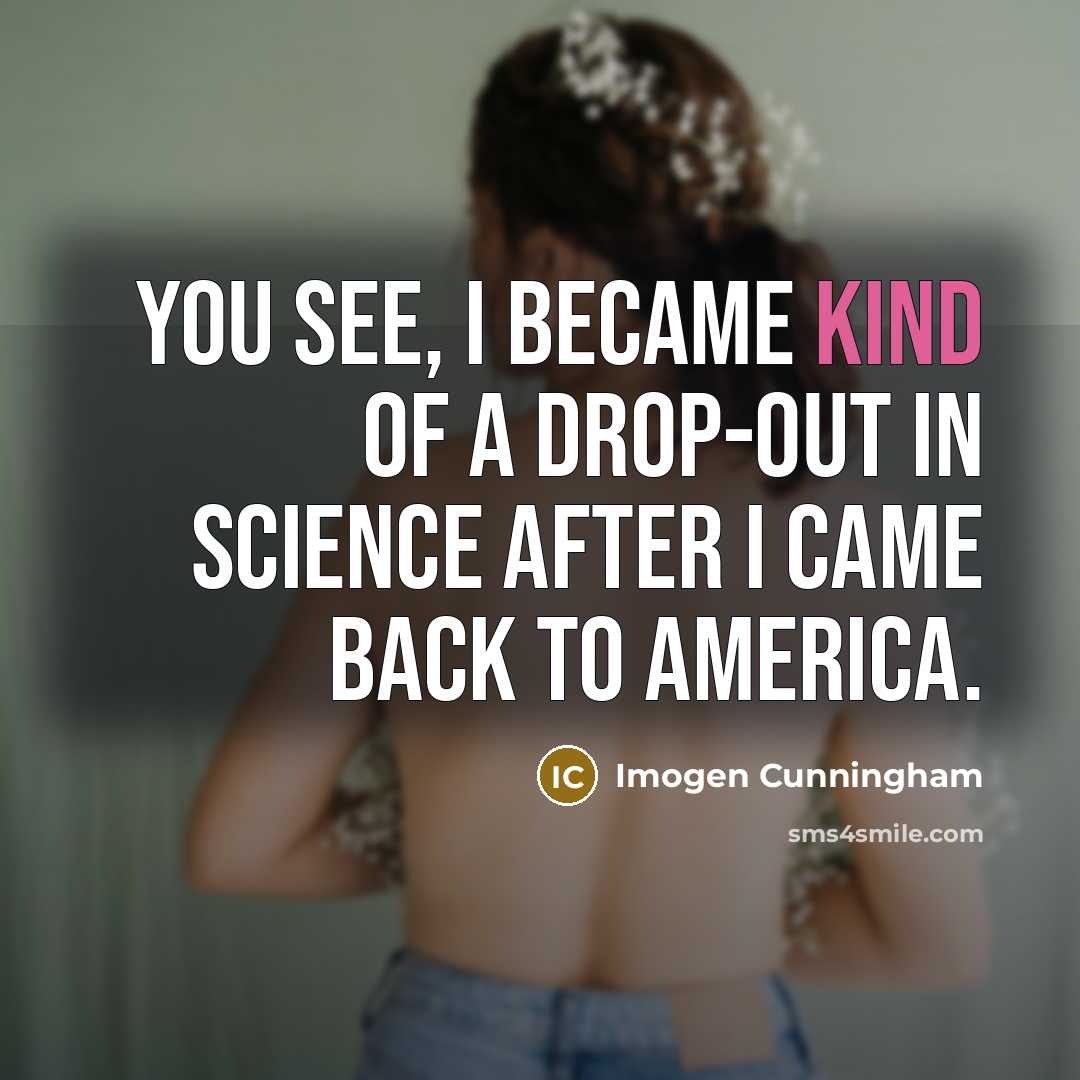 “You see, I became kind of a drop-out in science…” quote by Imogen Cunningham