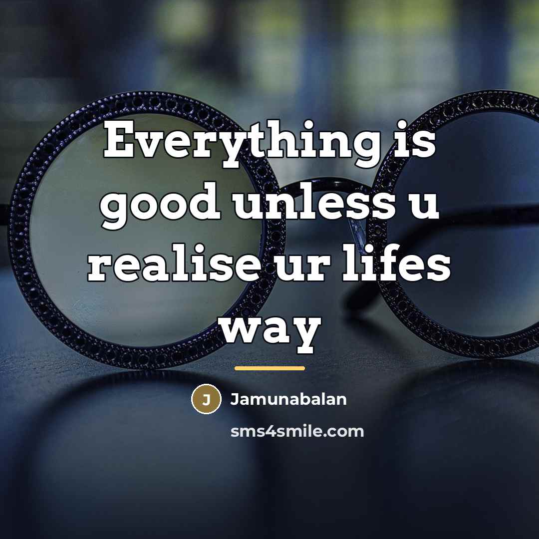 “Everything is good unless u realise ur lifes way…” quote by Jamunabalan