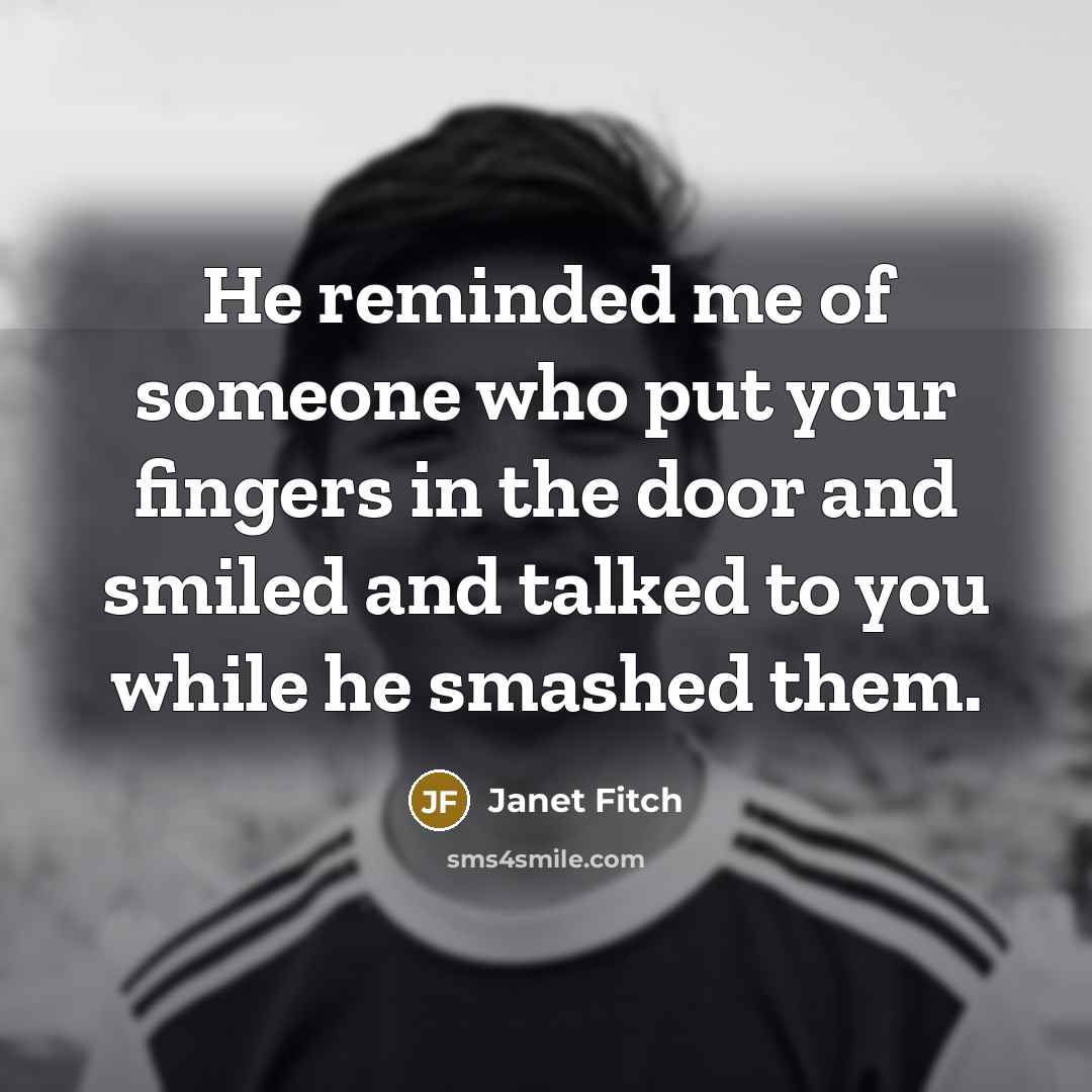 “He reminded me of someone who put your fingers in…” quote by Janet Fitch