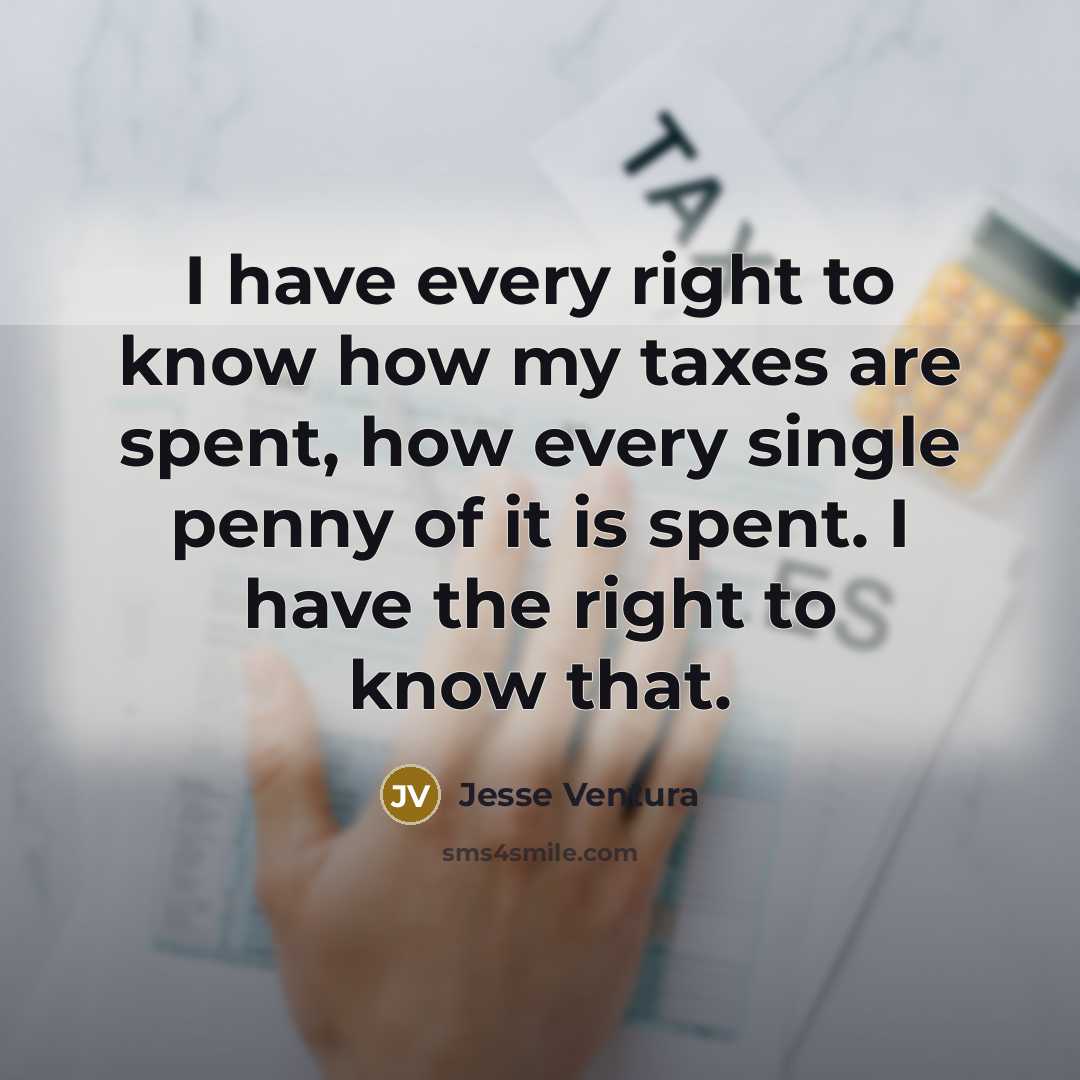 “I have every right to know how my taxes are…” quote by Jesse Ventura
