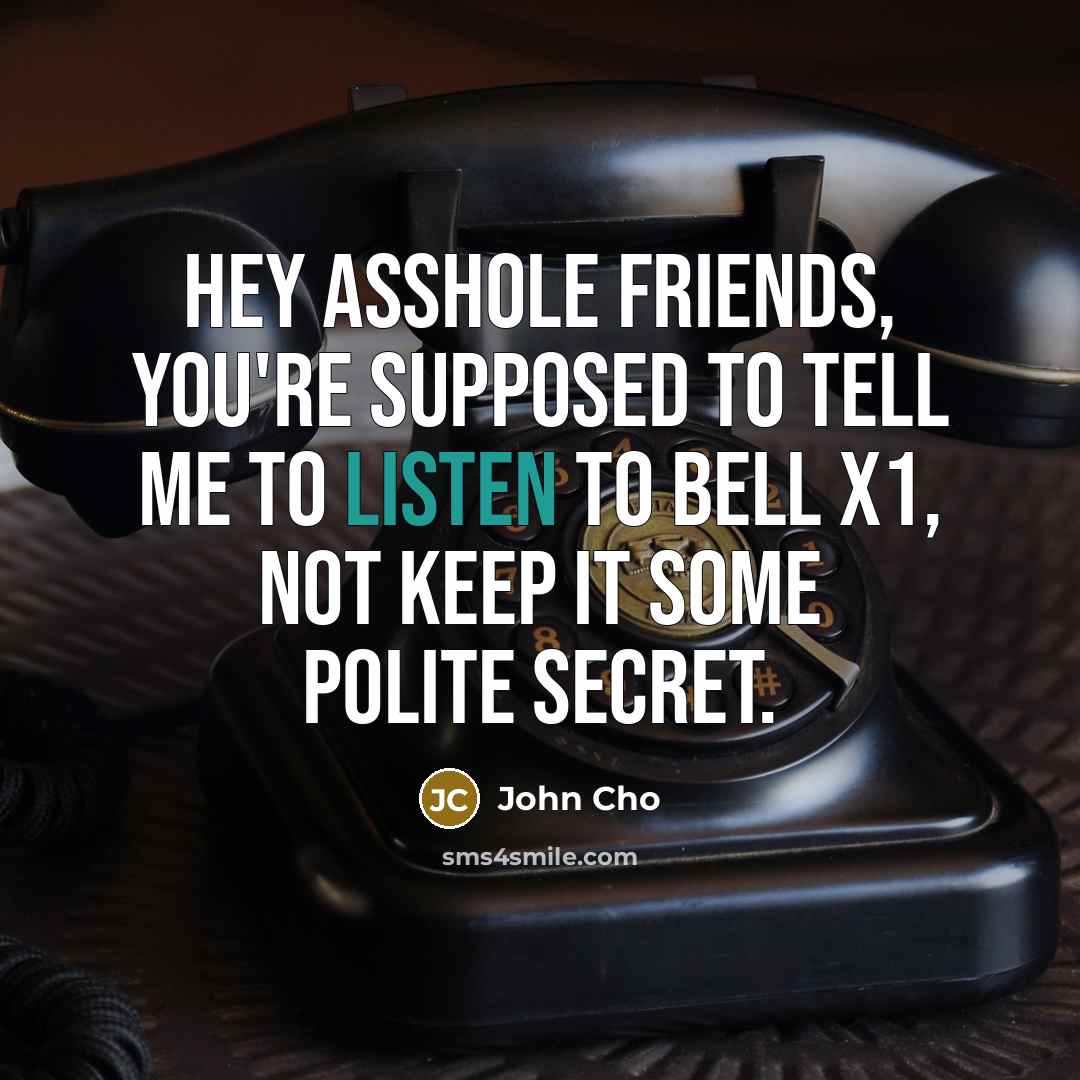 “Hey asshole friends, you're supposed to tell me to listen…” quote by John Cho