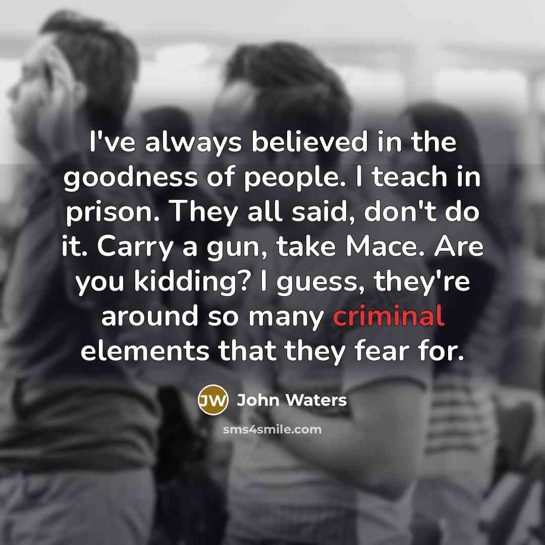 “I've always believed in the goodness of people. I teach…” quote by John Waters