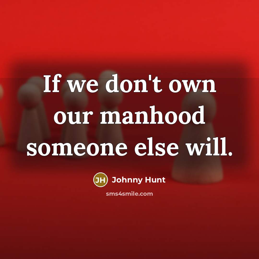 “If we don't own our manhood someone else will.…” quote by Johnny Hunt