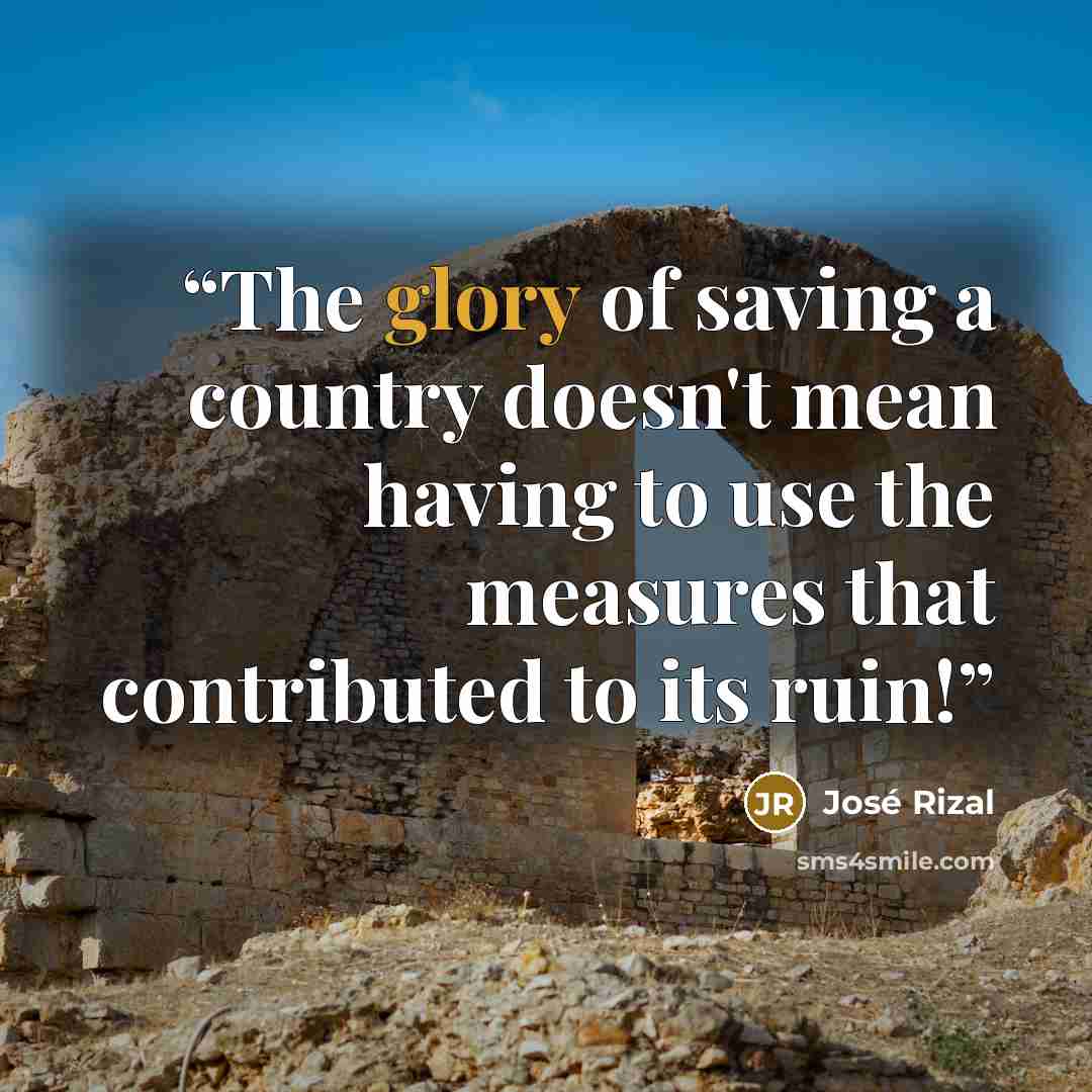 “The glory of saving a country doesn't mean having to use the measures that contributed to its ruin!” quote by José Rizal