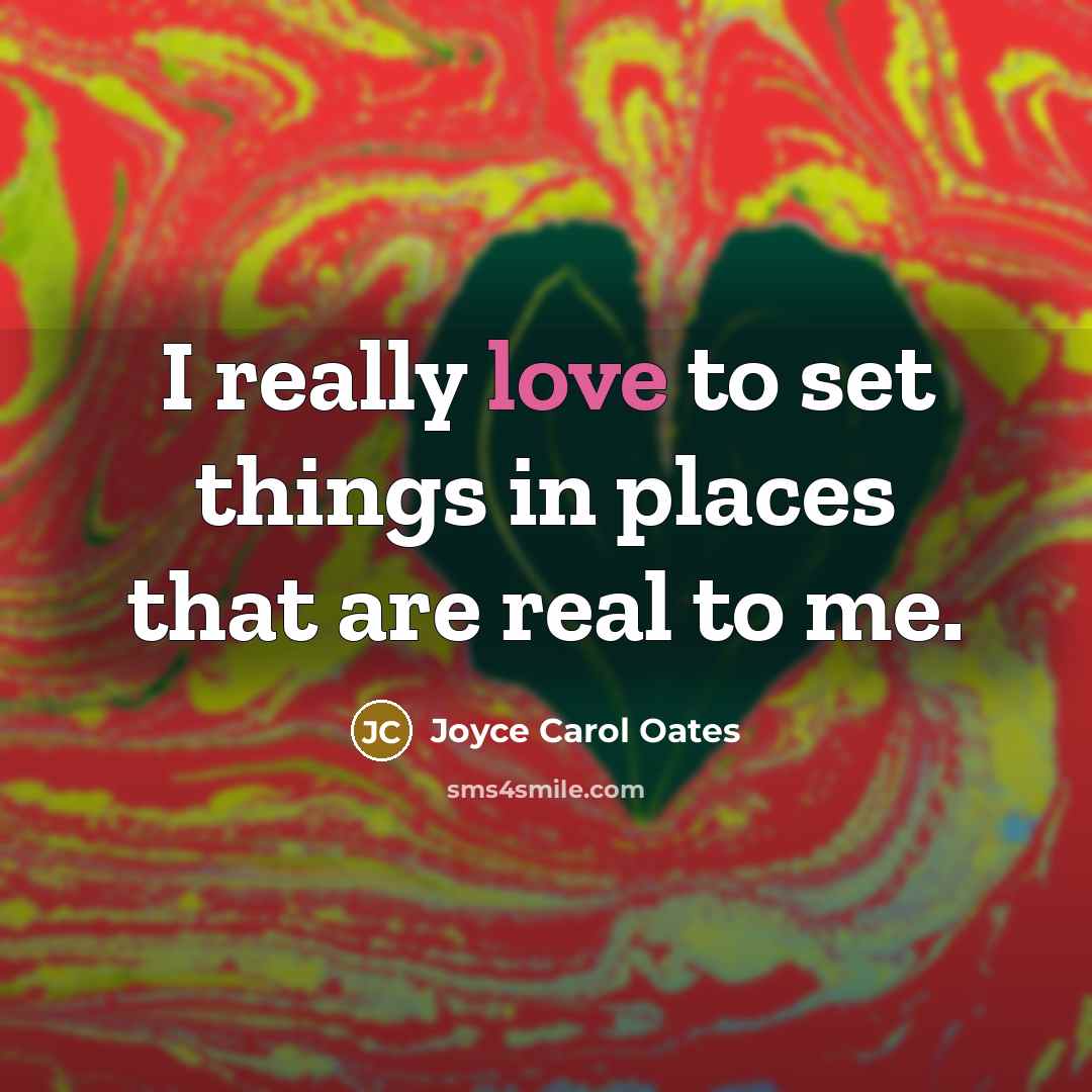 “I really love to set things in places that are…” quote by Joyce Carol Oates