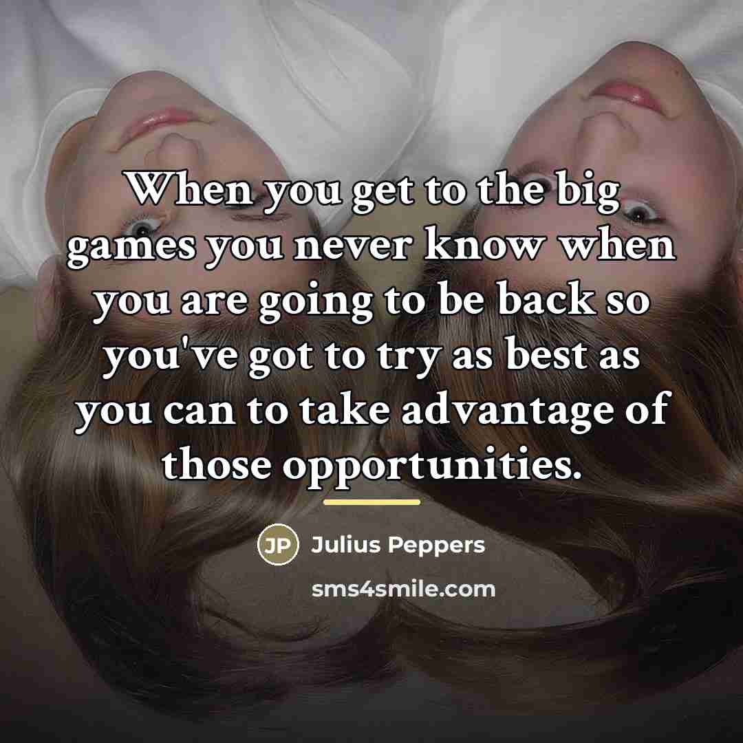 “When you get to the big games you never know…” quote by Julius Peppers