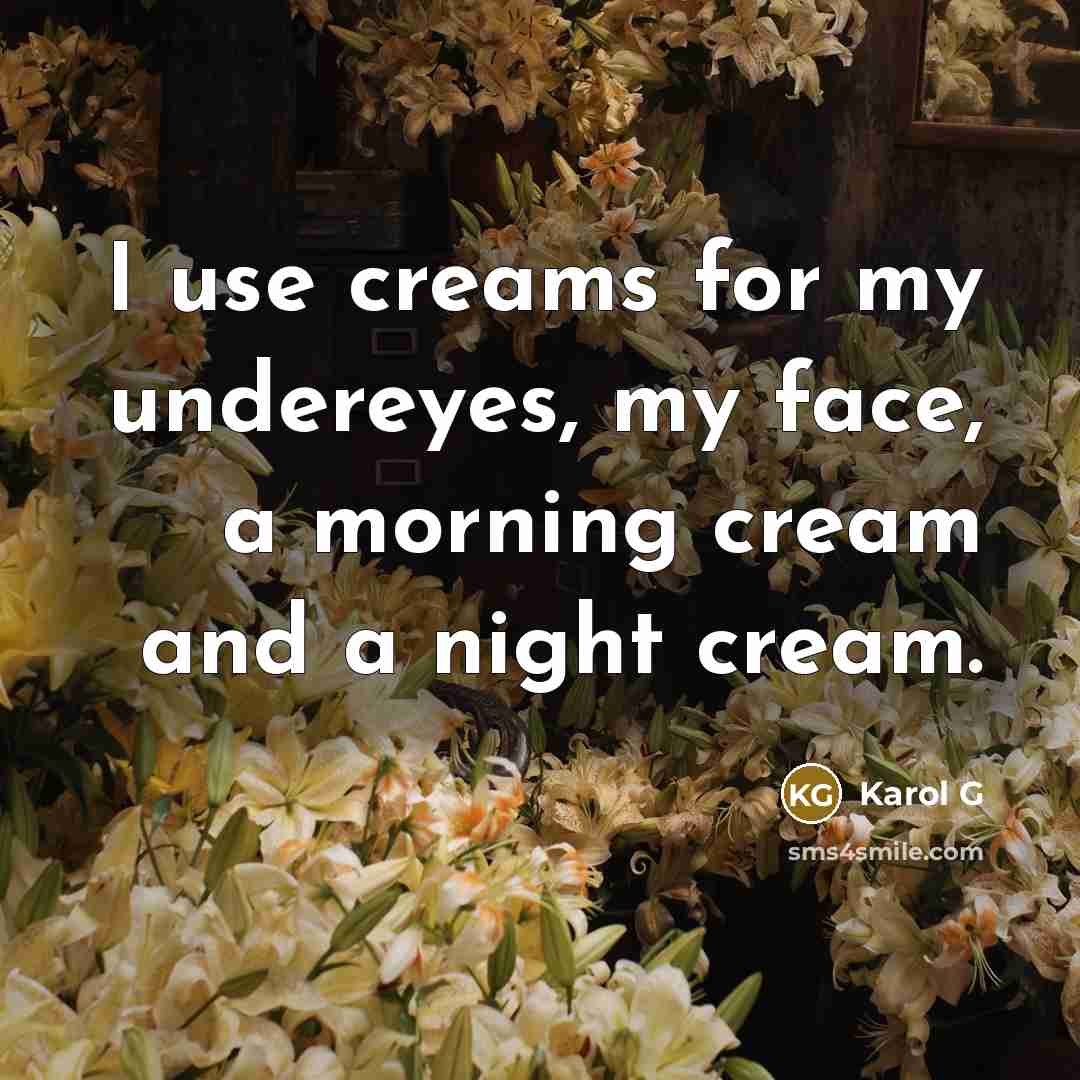 “I use creams for my undereyes, my face, a morning…” quote by Karol G