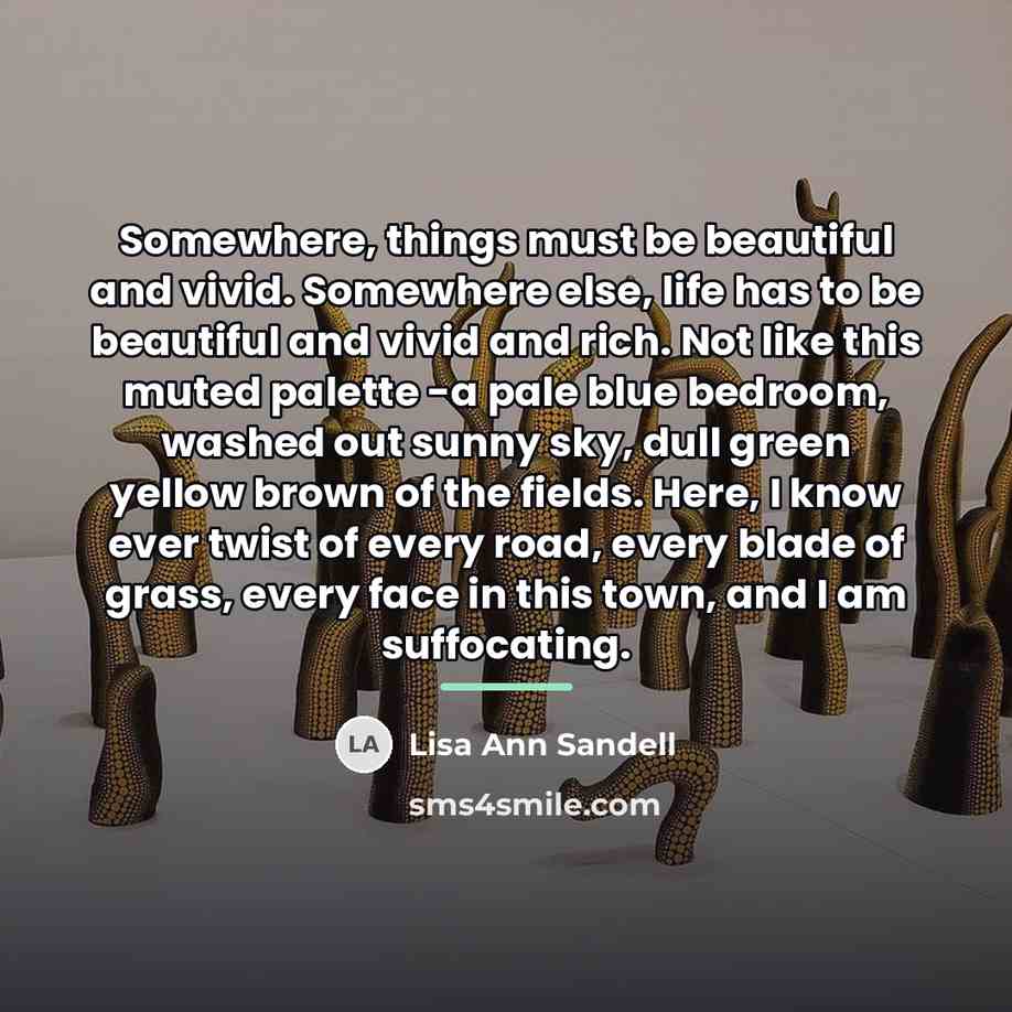 “Somewhere, things must be beautiful and vivid. Somewhere else, life…” quote by Lisa Ann Sandell