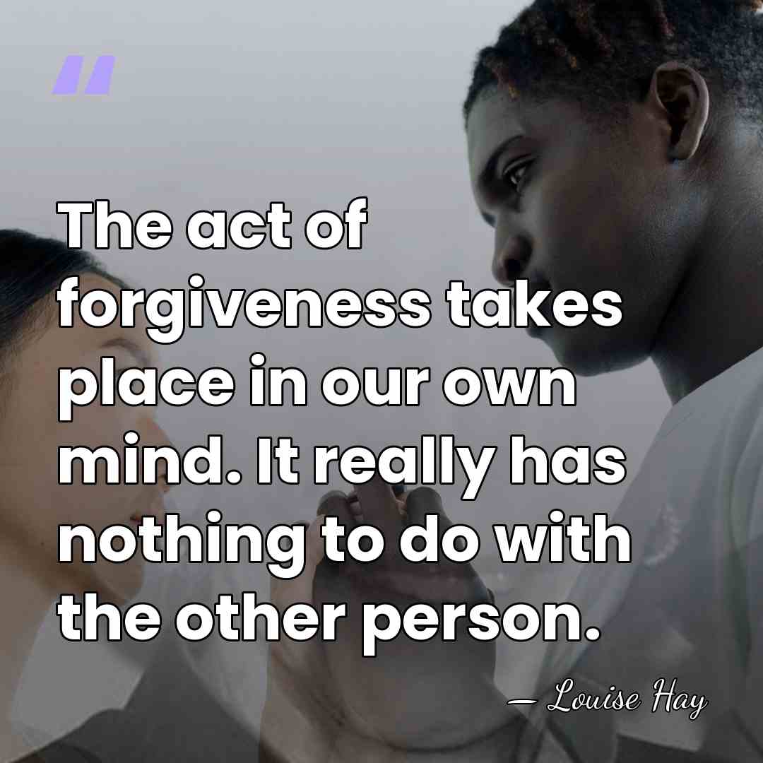 The act of forgiveness takes place in our own mind. It really&hellip; - Louise Hay