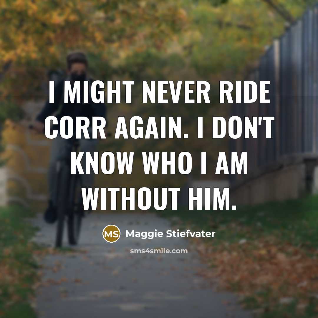 “I might never ride Corr again. I don't know who I am without him.” quote by Maggie Stiefvater