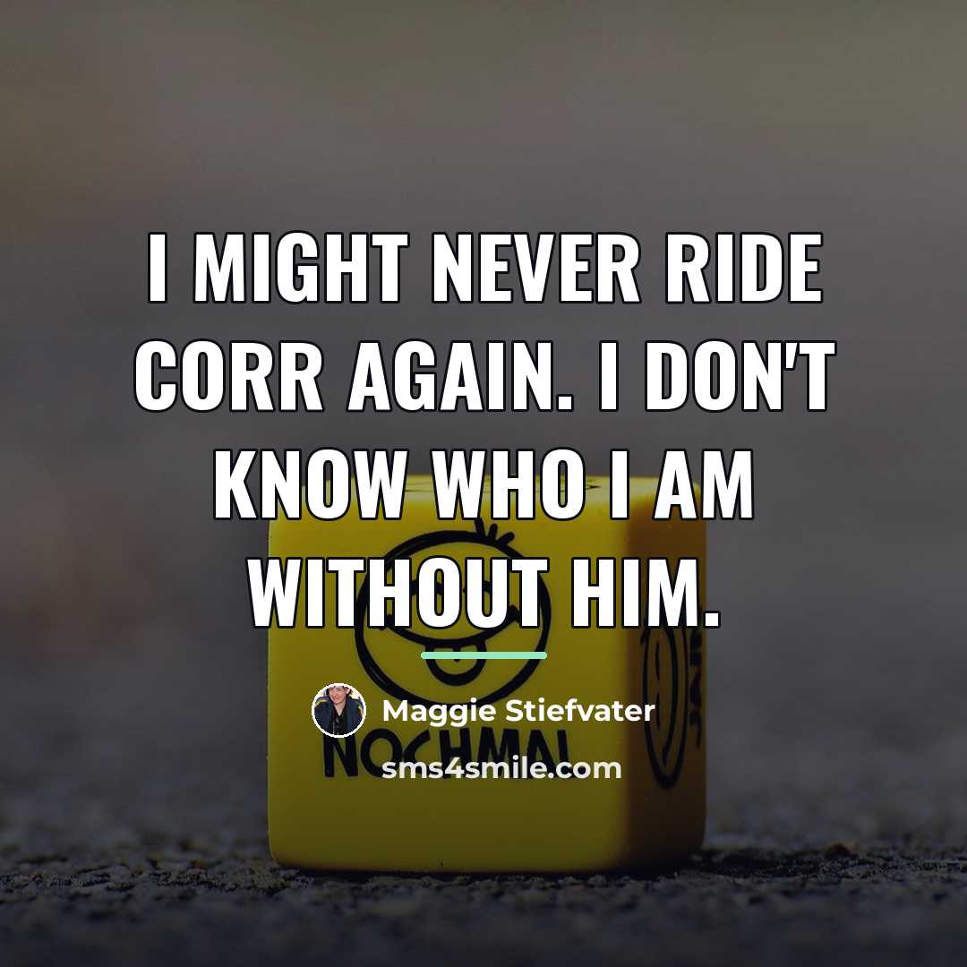 “I might never ride Corr again. I don't know who…” quote by Maggie Stiefvater