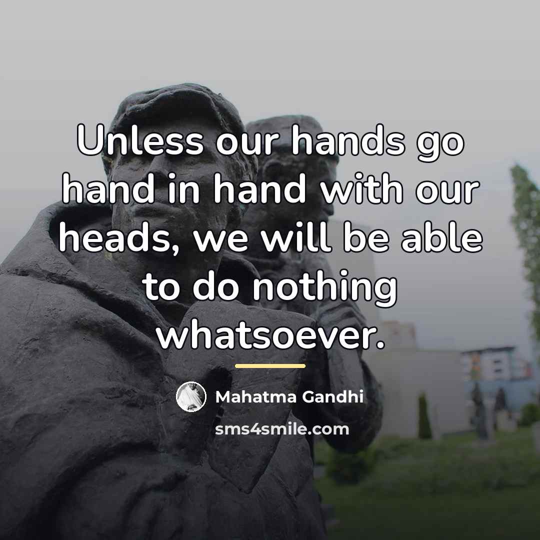 “Unless our hands go hand in hand with our heads,…” quote by Mahatma Gandhi