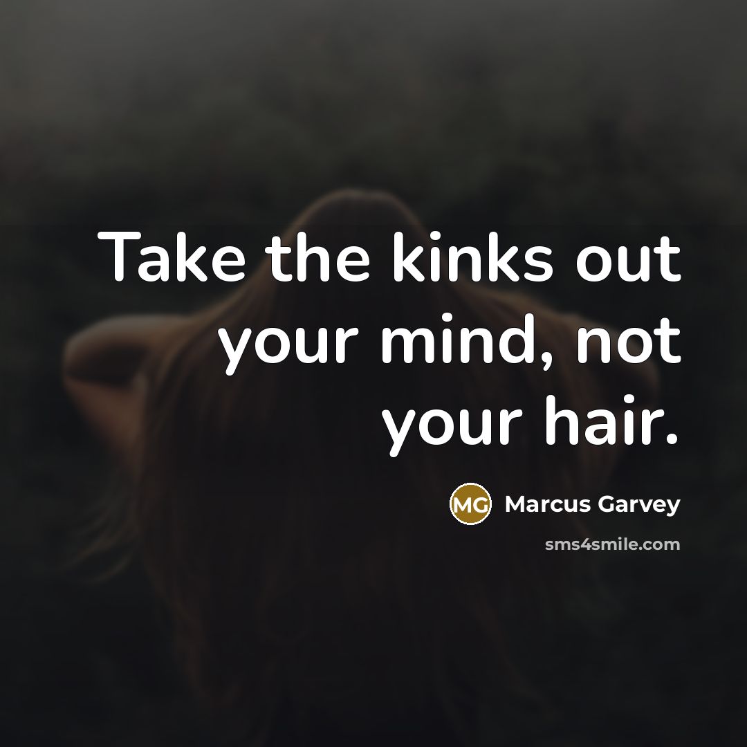“Take the kinks out your mind, not your hair.…” quote by Marcus Garvey