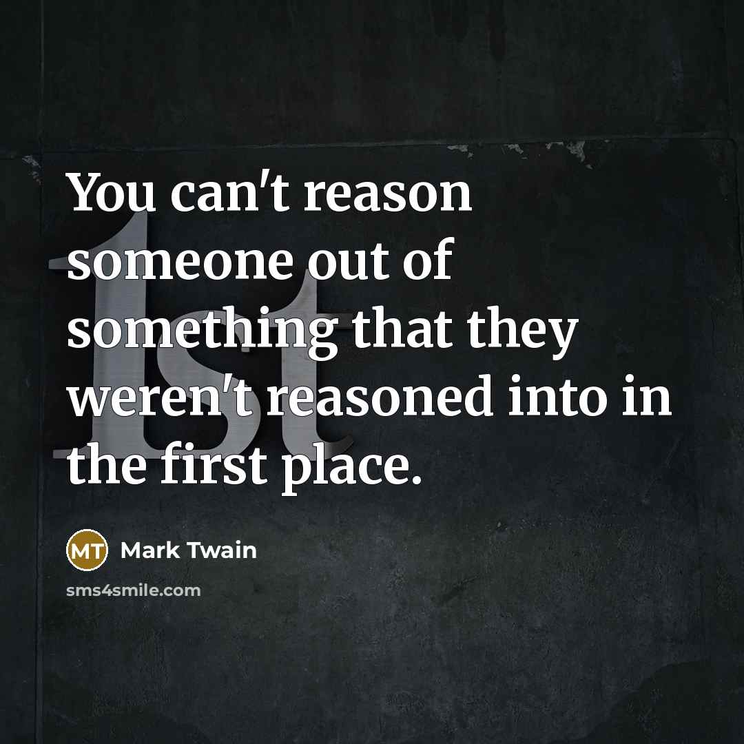 “You can't reason someone out of something that they weren't…” quote by Mark Twain