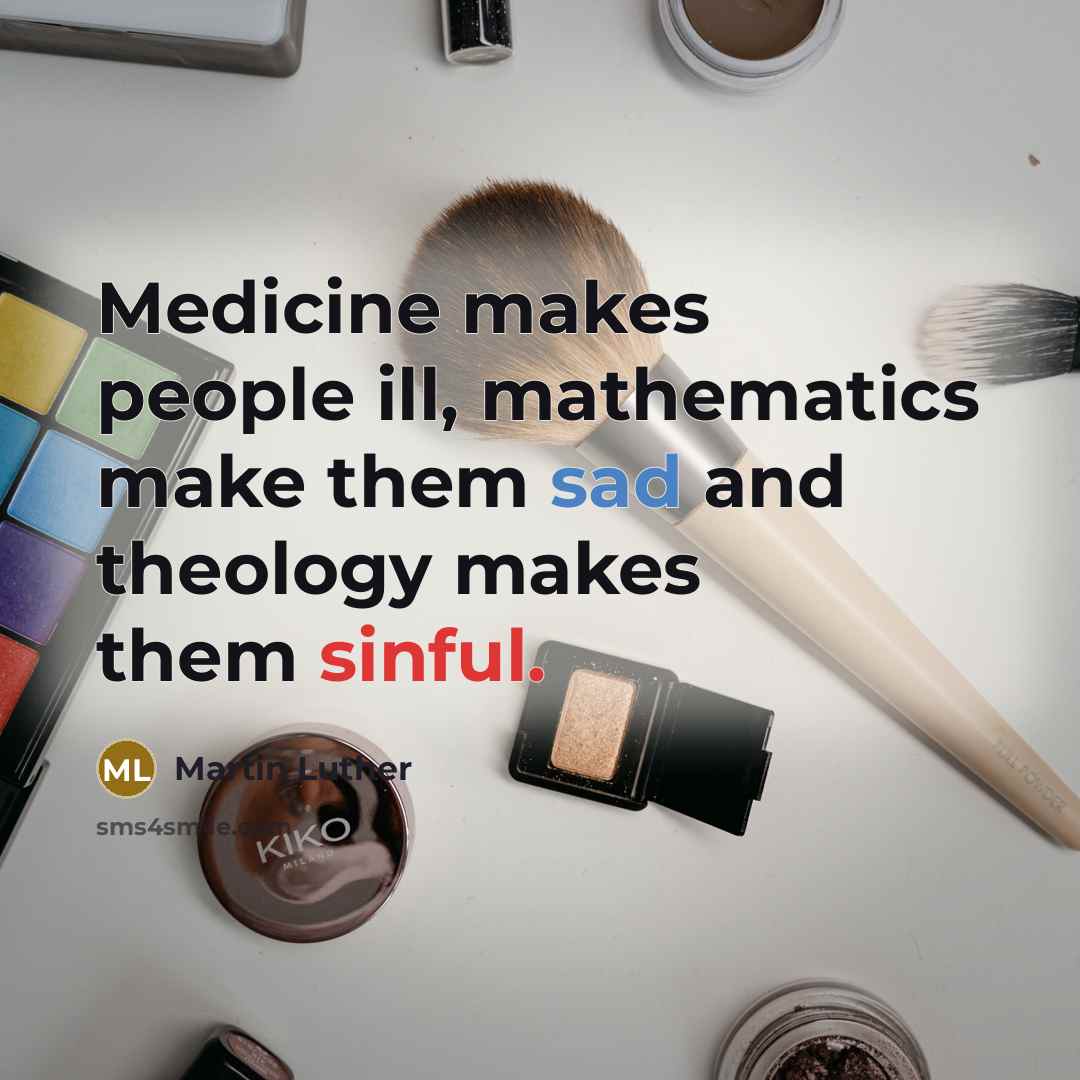 “Medicine makes people ill, mathematics make them sad and theology…” quote by Martin Luther