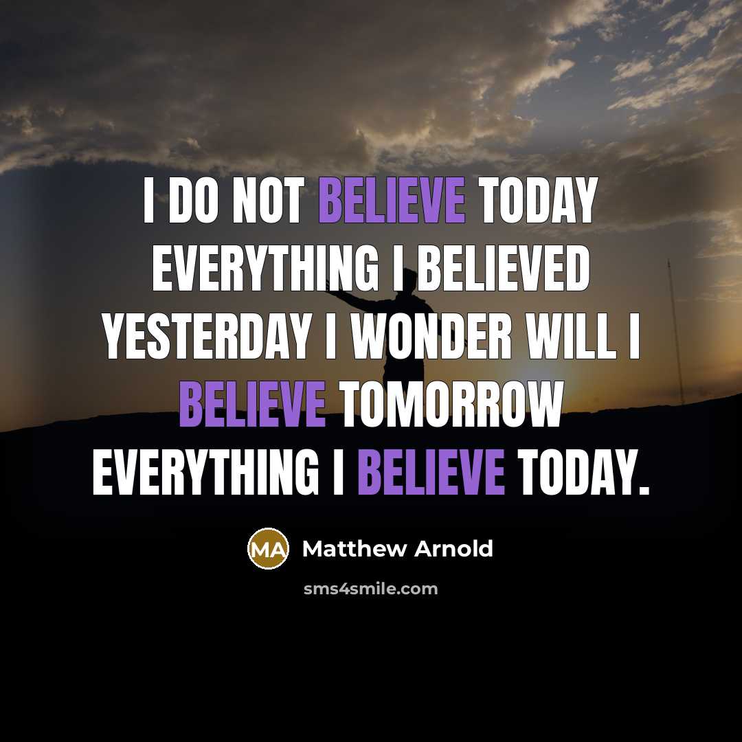 “I do not believe today everything I believed yesterday I…” quote by Matthew Arnold
