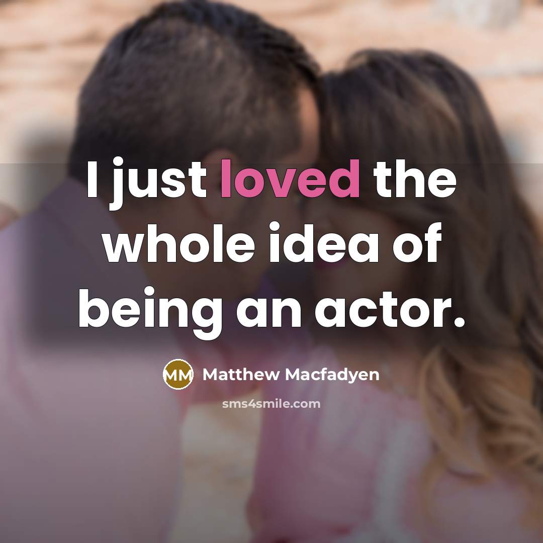 “I just loved the whole idea of being an actor.…” quote by Matthew Macfadyen